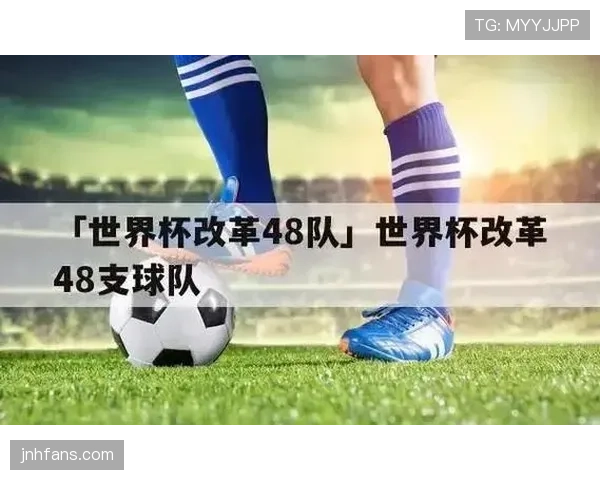 2026世界杯48队赛制是否更精彩